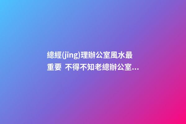 總經(jīng)理辦公室風水最重要  不得不知老總辦公室必備的魚缸風水寶物